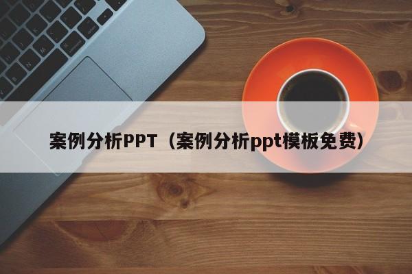案例分析PPT（案例分析ppt模板免费）