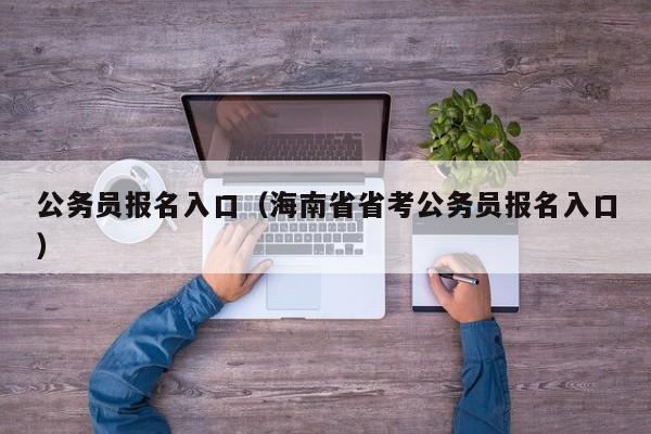 公务员报名入口（海南省省考公务员报名入口）