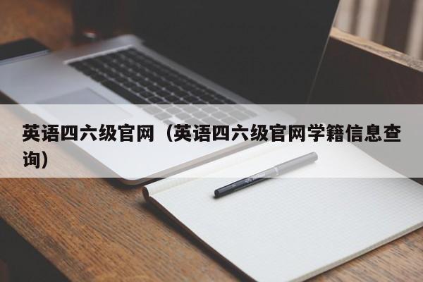 英语四六级官网（英语四六级官网学籍信息查询）