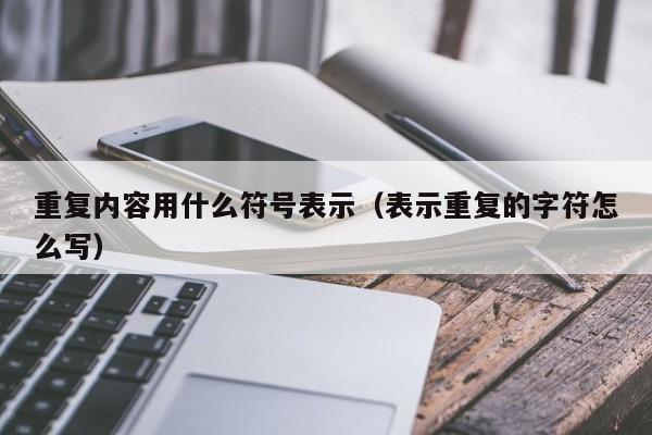 重复内容用什么符号表示（表示重复的字符怎么写）