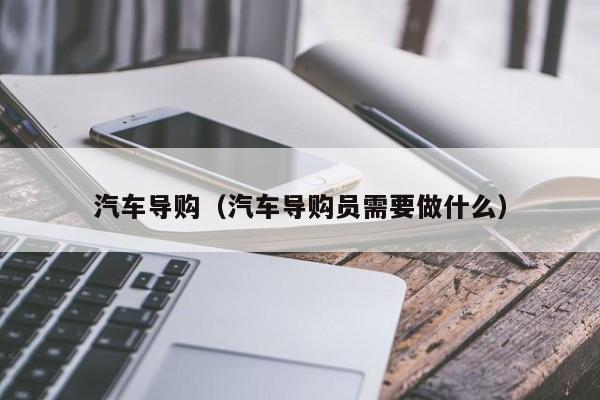 汽车导购（汽车导购员需要做什么）